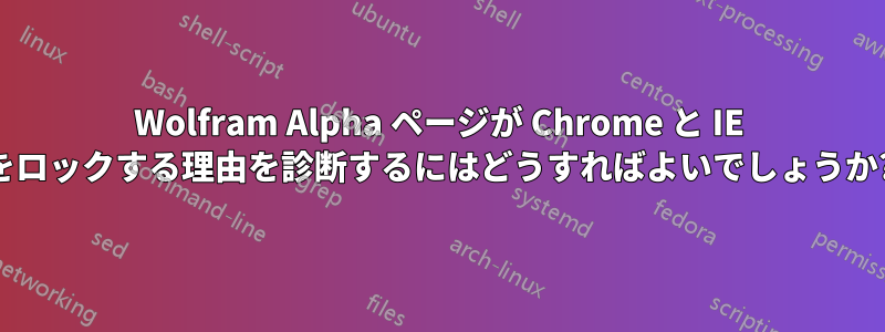 Wolfram Alpha ページが Chrome と IE をロックする理由を診断するにはどうすればよいでしょうか?