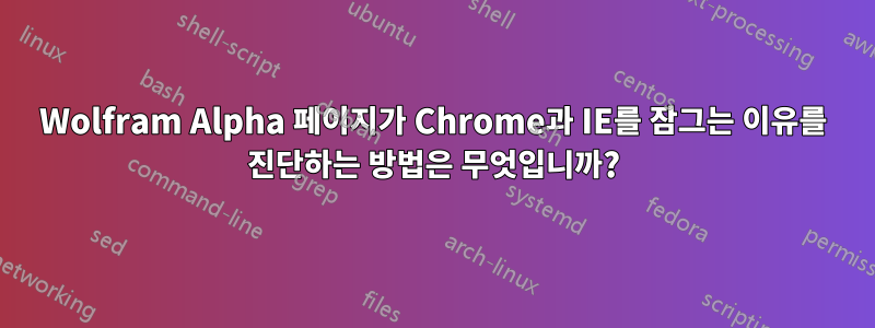 Wolfram Alpha 페이지가 Chrome과 IE를 잠그는 이유를 진단하는 방법은 무엇입니까?