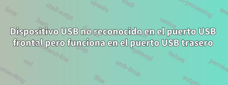 Dispositivo USB no reconocido en el puerto USB frontal pero funciona en el puerto USB trasero