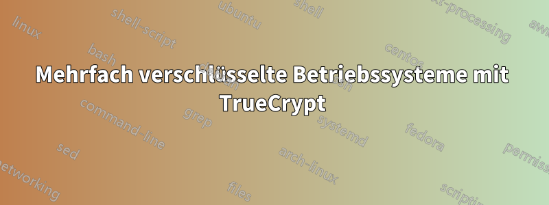 Mehrfach verschlüsselte Betriebssysteme mit TrueCrypt