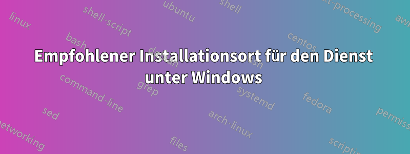 Empfohlener Installationsort für den Dienst unter Windows