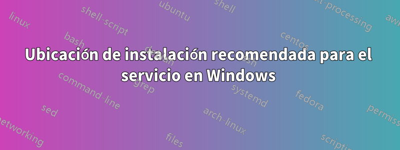 Ubicación de instalación recomendada para el servicio en Windows