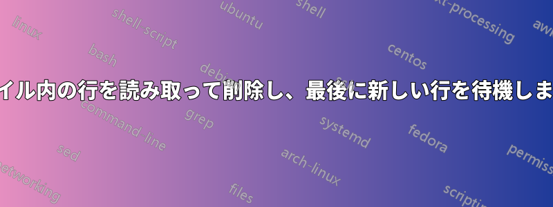 ファイル内の行を読み取って削除し、最後に新しい行を待機します。