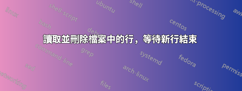 讀取並刪除檔案中的行，等待新行結束