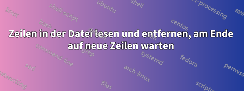 Zeilen in der Datei lesen und entfernen, am Ende auf neue Zeilen warten