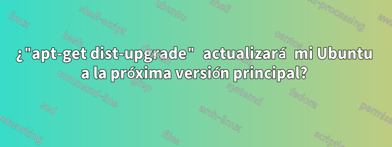 ¿"apt-get dist-upgrade" actualizará mi Ubuntu a la próxima versión principal?