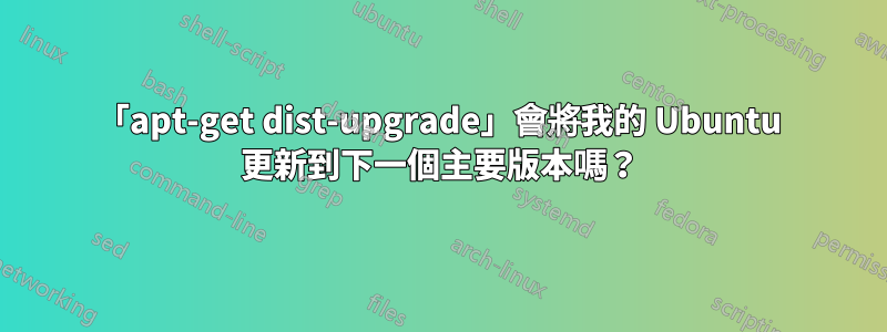 「apt-get dist-upgrade」會將我的 Ubuntu 更新到下一個主要版本嗎？