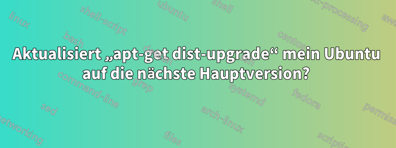 Aktualisiert „apt-get dist-upgrade“ mein Ubuntu auf die nächste Hauptversion?