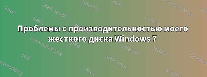 Проблемы с производительностью моего жесткого диска Windows 7