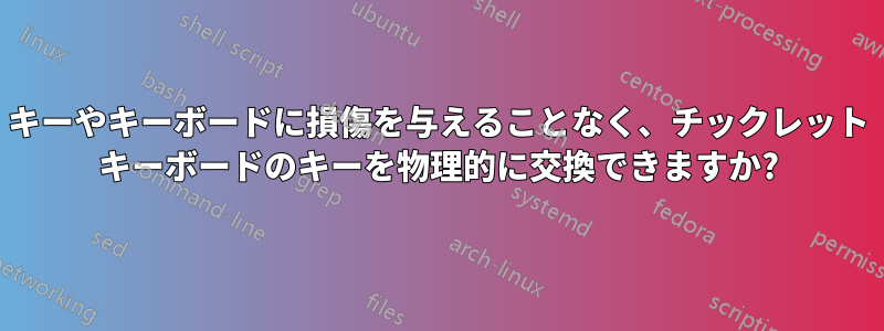 キーやキーボードに損傷を与えることなく、チックレット キーボードのキーを物理的に交換できますか?