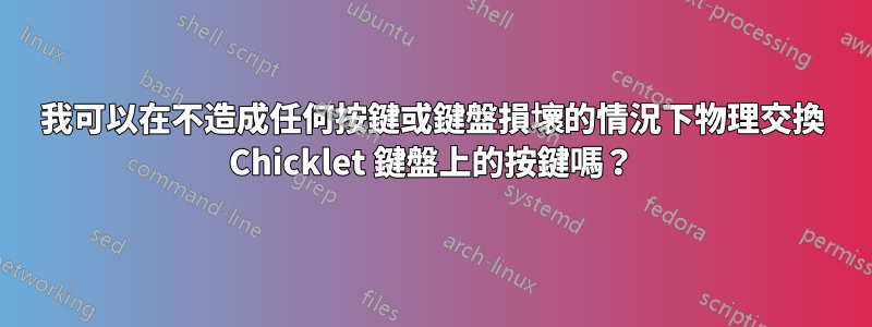 我可以在不造成任何按鍵或鍵盤損壞的情況下物理交換 Chicklet 鍵盤上的按鍵嗎？