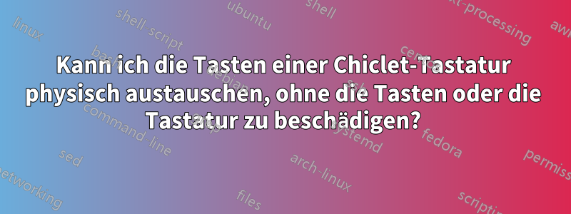 Kann ich die Tasten einer Chiclet-Tastatur physisch austauschen, ohne die Tasten oder die Tastatur zu beschädigen?