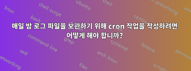 매일 밤 로그 파일을 보관하기 위해 cron 작업을 작성하려면 어떻게 해야 합니까?