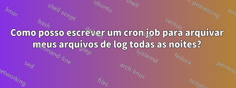 Como posso escrever um cron job para arquivar meus arquivos de log todas as noites?