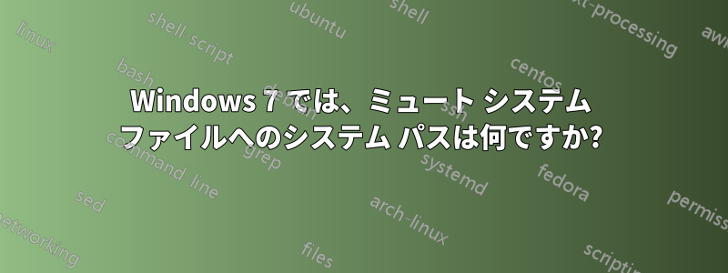 Windows 7 では、ミュート システム ファイルへのシステム パスは何ですか?