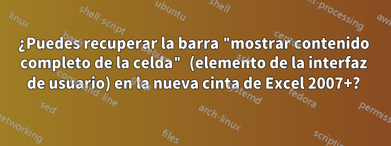 ¿Puedes recuperar la barra "mostrar contenido completo de la celda" (elemento de la interfaz de usuario) en la nueva cinta de Excel 2007+?