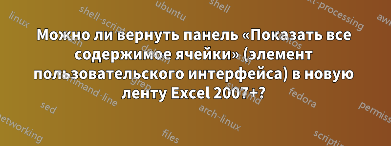 Можно ли вернуть панель «Показать все содержимое ячейки» (элемент пользовательского интерфейса) в новую ленту Excel 2007+?