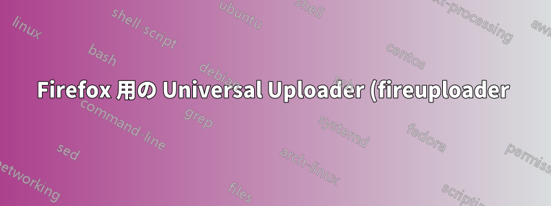Firefox 用の Universal Uploader (fireuploader) に代わるものはありますか?
