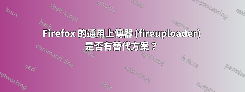 Firefox 的通用上傳器 (fireuploader) 是否有替代方案？