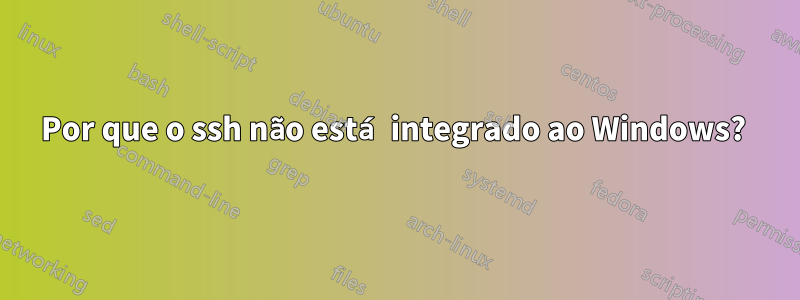 Por que o ssh não está integrado ao Windows? 