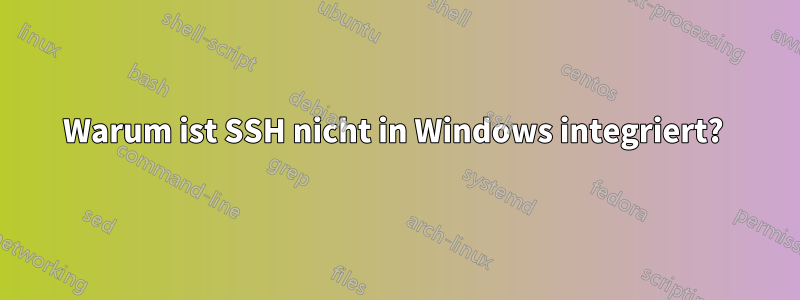 Warum ist SSH nicht in Windows integriert? 