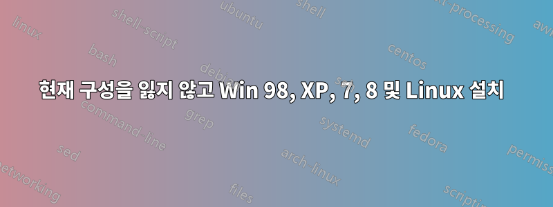 현재 구성을 잃지 않고 Win 98, XP, 7, 8 및 Linux 설치 