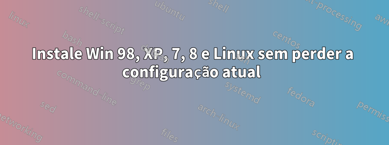 Instale Win 98, XP, 7, 8 e Linux sem perder a configuração atual 