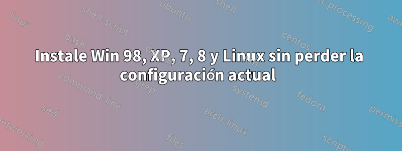 Instale Win 98, XP, 7, 8 y Linux sin perder la configuración actual 