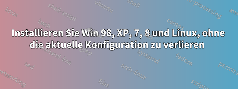 Installieren Sie Win 98, XP, 7, 8 und Linux, ohne die aktuelle Konfiguration zu verlieren 