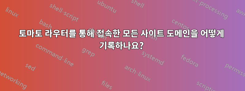 토마토 라우터를 통해 접속한 모든 사이트 도메인을 어떻게 기록하나요?