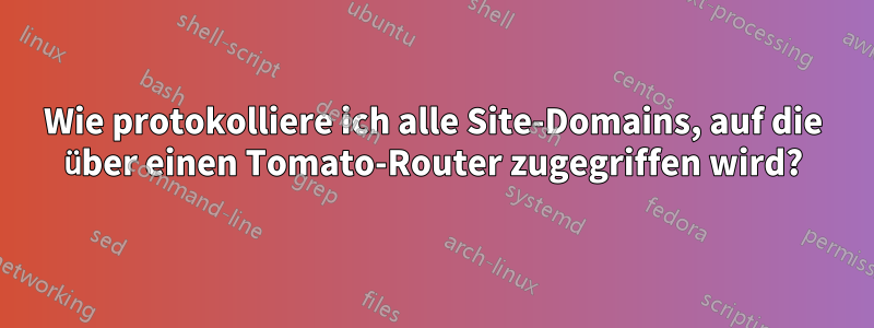 Wie protokolliere ich alle Site-Domains, auf die über einen Tomato-Router zugegriffen wird?