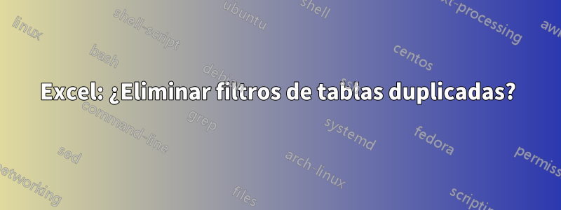 Excel: ¿Eliminar filtros de tablas duplicadas?