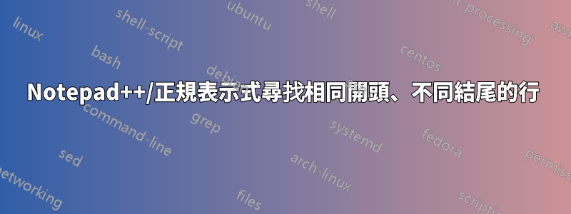 Notepad++/正規表示式尋找相同開頭、不同結尾的行