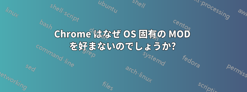 Chrome はなぜ OS 固有の MOD を好まないのでしょうか?