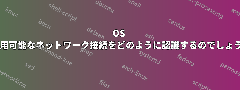 OS は利用可能なネットワーク接続をどのように認識するのでしょうか?