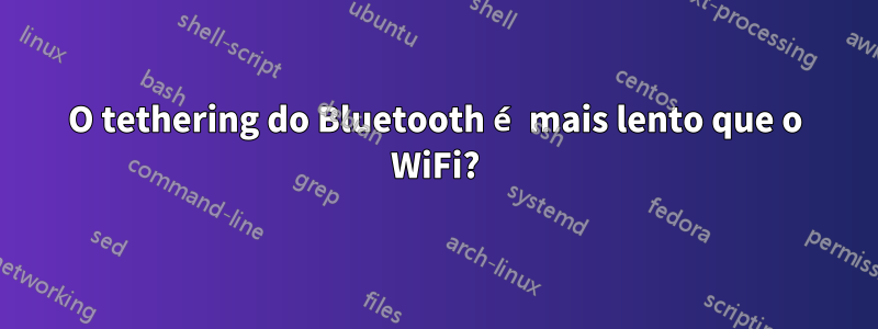 O tethering do Bluetooth é mais lento que o WiFi?