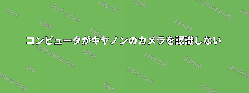 コンピュータがキヤノンのカメラを認識しない