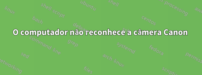 O computador não reconhece a câmera Canon