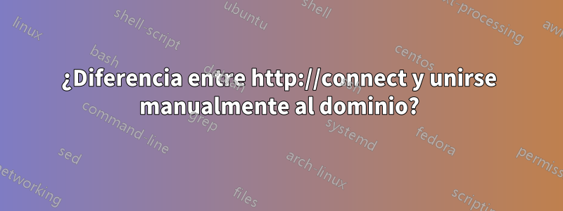 ¿Diferencia entre http://connect y unirse manualmente al dominio?