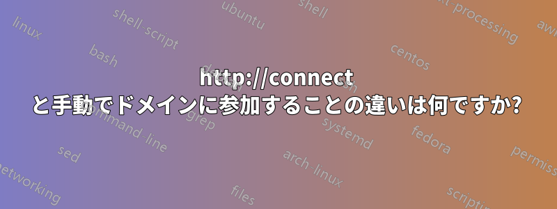 http://connect と手動でドメインに参加することの違いは何ですか?