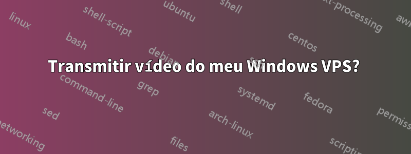 Transmitir vídeo do meu Windows VPS?