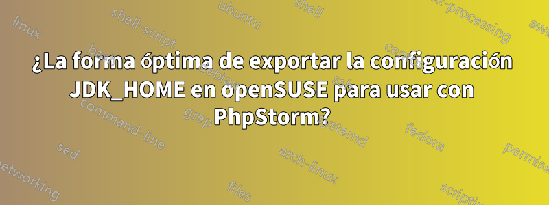 ¿La forma óptima de exportar la configuración JDK_HOME en openSUSE para usar con PhpStorm?