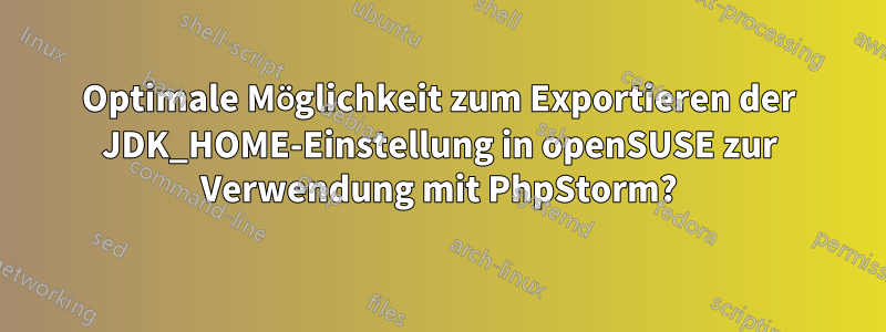 Optimale Möglichkeit zum Exportieren der JDK_HOME-Einstellung in openSUSE zur Verwendung mit PhpStorm?