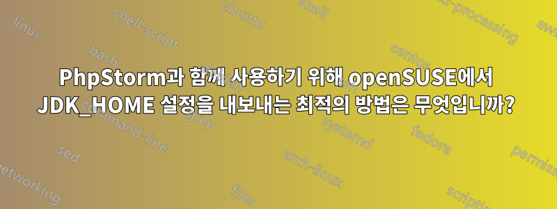 PhpStorm과 함께 사용하기 위해 openSUSE에서 JDK_HOME 설정을 내보내는 최적의 방법은 무엇입니까?