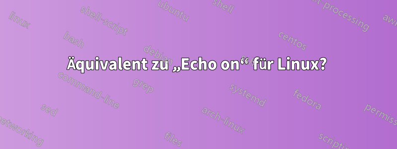 Äquivalent zu „Echo on“ für Linux?