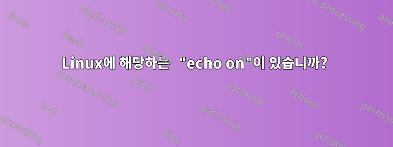 Linux에 해당하는 "echo on"이 있습니까?