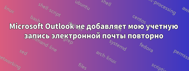 Microsoft Outlook не добавляет мою учетную запись электронной почты повторно