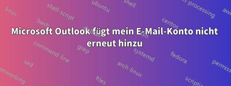 Microsoft Outlook fügt mein E-Mail-Konto nicht erneut hinzu