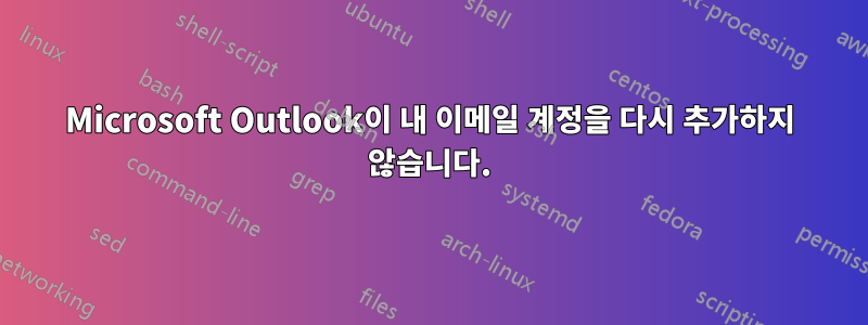 Microsoft Outlook이 내 이메일 계정을 다시 추가하지 않습니다.