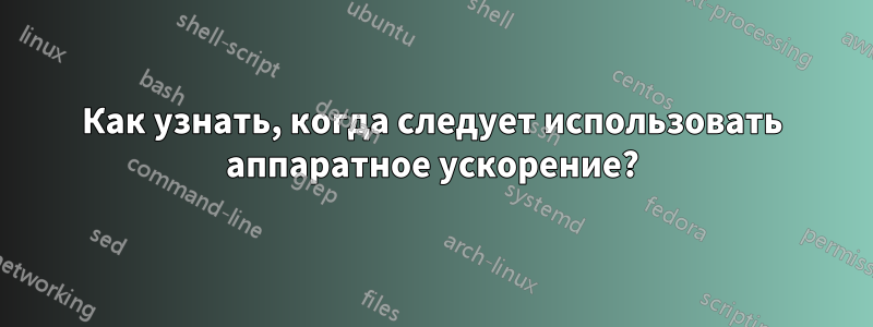 Как узнать, когда следует использовать аппаратное ускорение?